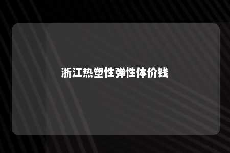 浙江热塑性弹性体价钱