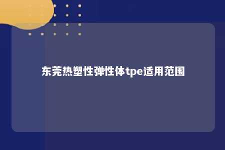 东莞热塑性弹性体tpe适用范围
