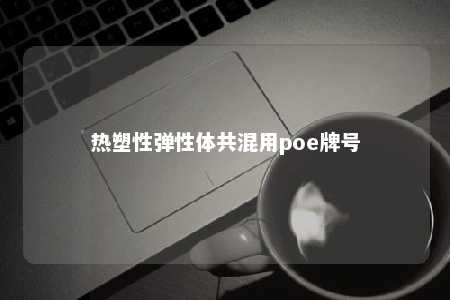 热塑性弹性体共混用poe牌号