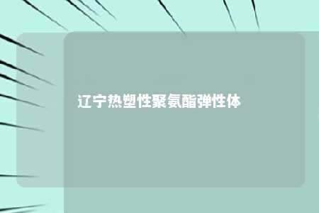辽宁热塑性聚氨酯弹性体