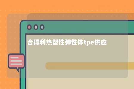 合得利热塑性弹性体tpe供应