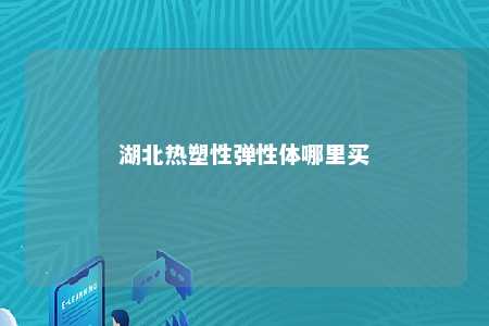 湖北热塑性弹性体哪里买