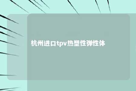 杭州进口tpv热塑性弹性体