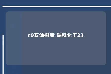 c9石油树脂 瑞科化工23