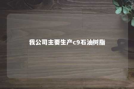 我公司主要生产c9石油树脂
