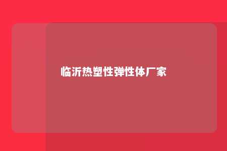 临沂热塑性弹性体厂家