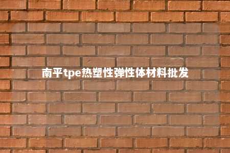 南平tpe热塑性弹性体材料批发