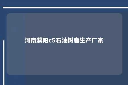河南濮阳c5石油树脂生产厂家