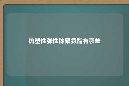 热塑性弹性体聚氨酯有哪些