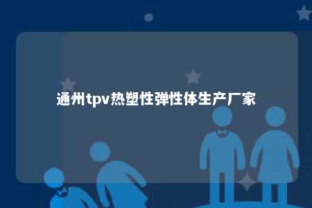 通州tpv热塑性弹性体生产厂家