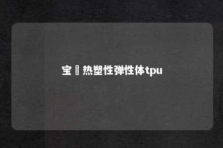 宝瑄热塑性弹性体tpu