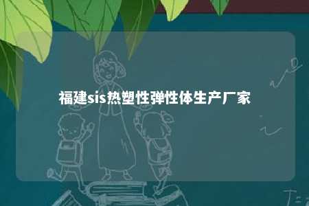 福建sis热塑性弹性体生产厂家