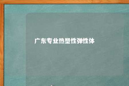 广东专业热塑性弹性体