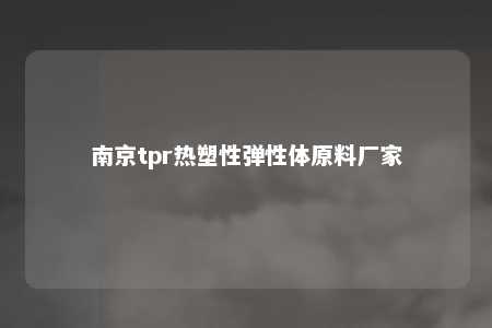 南京tpr热塑性弹性体原料厂家