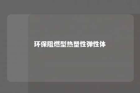 环保阻燃型热塑性弹性体
