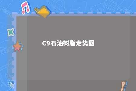 C9石油树脂走势图
