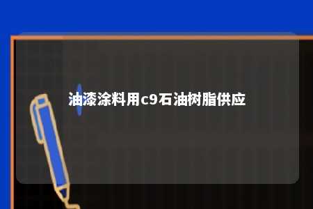 油漆涂料用c9石油树脂供应