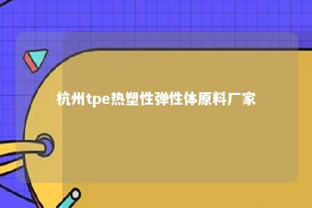 杭州tpe热塑性弹性体原料厂家