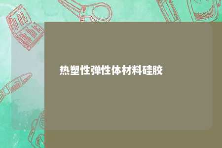 热塑性弹性体材料硅胶