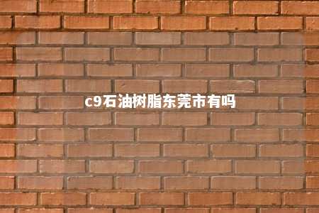 c9石油树脂东莞市有吗