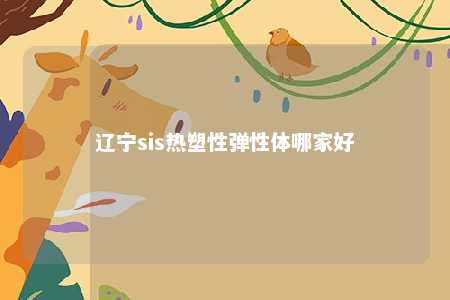 辽宁sis热塑性弹性体哪家好