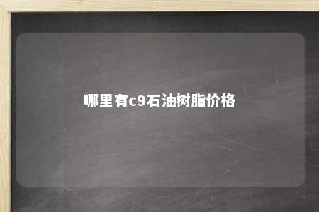 哪里有c9石油树脂价格