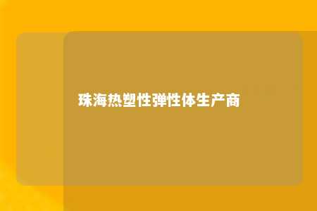 珠海热塑性弹性体生产商