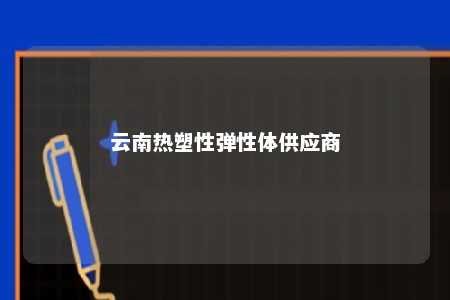 云南热塑性弹性体供应商
