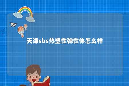 天津sbs热塑性弹性体怎么样