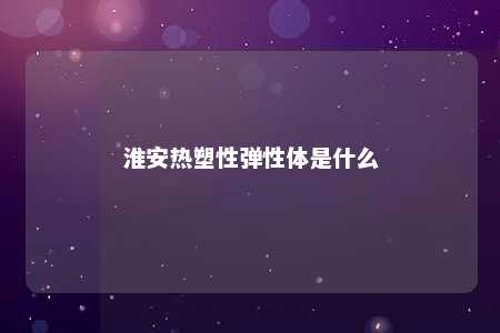 淮安热塑性弹性体是什么