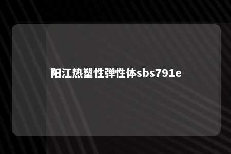 阳江热塑性弹性体sbs791e