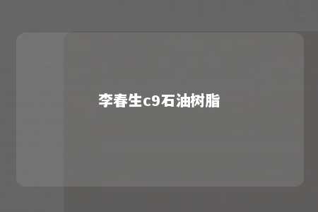 李春生c9石油树脂