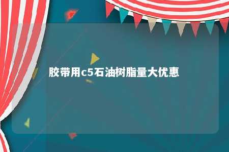 胶带用c5石油树脂量大优惠