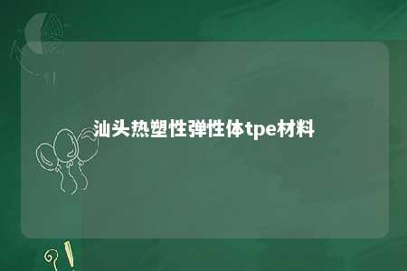 汕头热塑性弹性体tpe材料