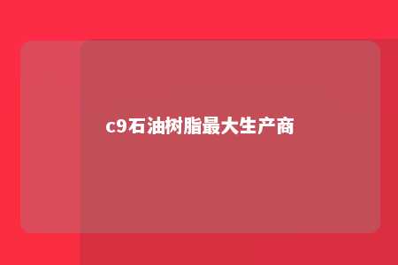 c9石油树脂最大生产商