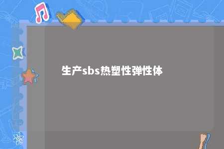 生产sbs热塑性弹性体