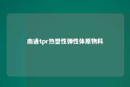 南通tpr热塑性弹性体原物料