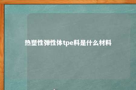 热塑性弹性体tpe料是什么材料