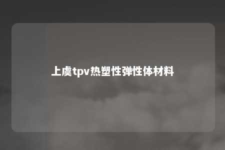 上虞tpv热塑性弹性体材料