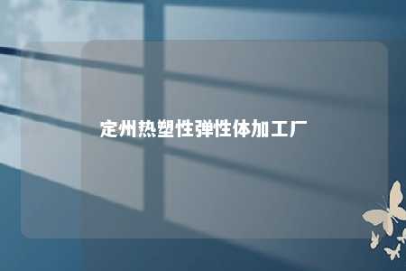 定州热塑性弹性体加工厂