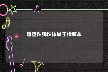 热塑性弹性体属于橡胶么