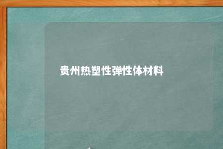 贵州热塑性弹性体材料