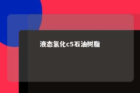 液态氢化c5石油树脂