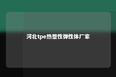 河北tpe热塑性弹性体厂家