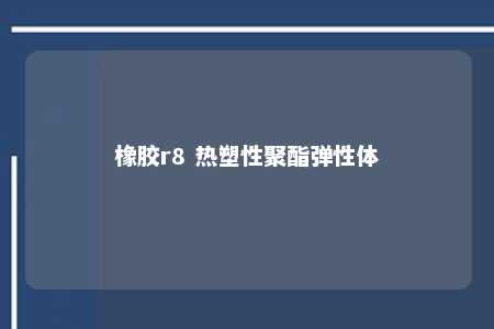 橡胶r8 热塑性聚酯弹性体