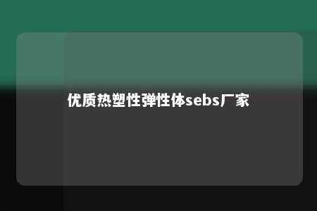 优质热塑性弹性体sebs厂家