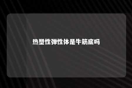 热塑性弹性体是牛筋底吗