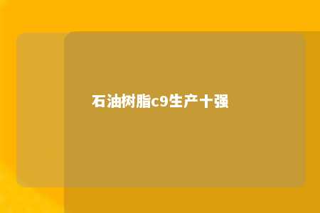 石油树脂c9生产十强