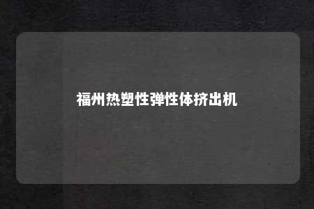 福州热塑性弹性体挤出机