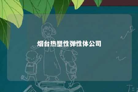 烟台热塑性弹性体公司